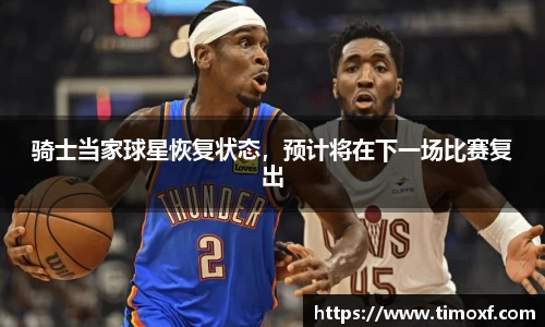 骑士当家球星恢复状态，预计将在下一场比赛复出