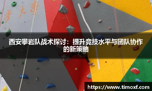 西安攀岩队战术探讨:提升竞技水平与团队协作的新策略