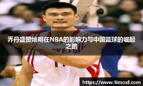 乔丹盛赞姚明在NBA的影响力与中国篮球的崛起之路