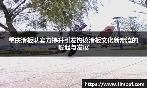 重庆滑板队实力提升引发热议滑板文化新潮流的崛起与发展
