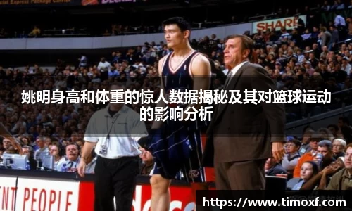 姚明身高和体重的惊人数据揭秘及其对篮球运动的影响分析