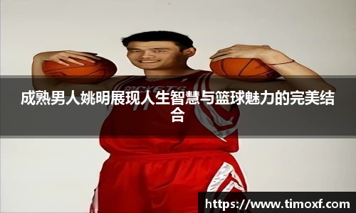 成熟男人姚明展现人生智慧与篮球魅力的完美结合