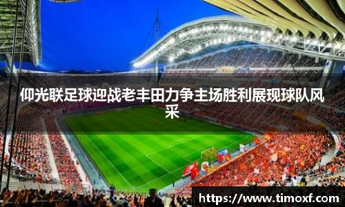 仰光联足球迎战老丰田力争主场胜利展现球队风采