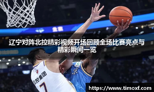辽宁对阵北控精彩视频开场回顾全场比赛亮点与精彩瞬间一览