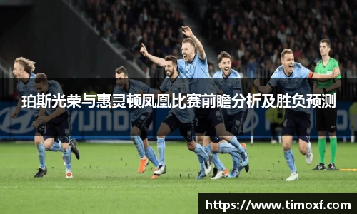 珀斯光荣与惠灵顿凤凰比赛前瞻分析及胜负预测