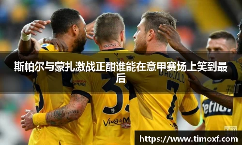 斯帕尔与蒙扎激战正酣谁能在意甲赛场上笑到最后