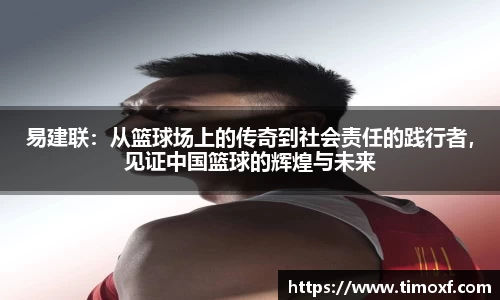 易建联：从篮球场上的传奇到社会责任的践行者，见证中国篮球的辉煌与未来