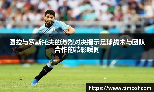 图拉与罗斯托夫的激烈对决揭示足球战术与团队合作的精彩瞬间