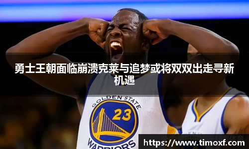 勇士王朝面临崩溃克莱与追梦或将双双出走寻新机遇
