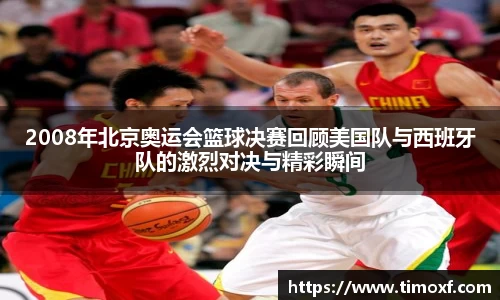2008年北京奥运会篮球决赛回顾美国队与西班牙队的激烈对决与精彩瞬间