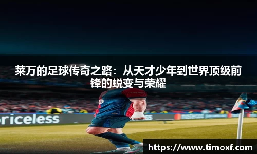 莱万的足球传奇之路：从天才少年到世界顶级前锋的蜕变与荣耀