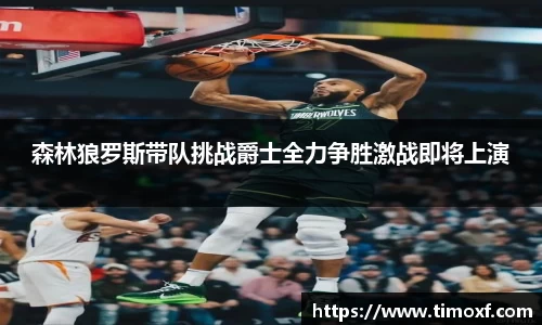 森林狼罗斯带队挑战爵士全力争胜激战即将上演